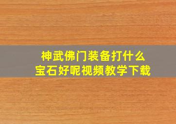 神武佛门装备打什么宝石好呢视频教学下载