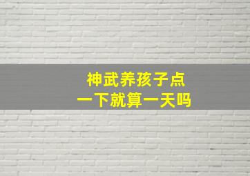 神武养孩子点一下就算一天吗