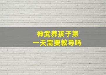 神武养孩子第一天需要教导吗