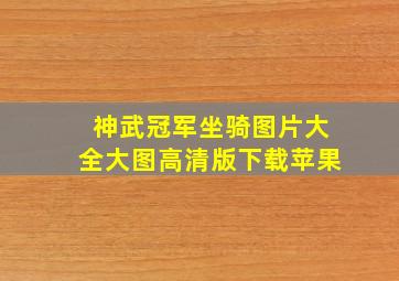 神武冠军坐骑图片大全大图高清版下载苹果