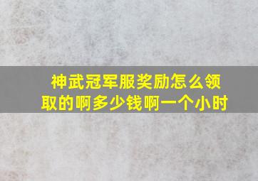 神武冠军服奖励怎么领取的啊多少钱啊一个小时