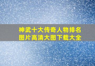 神武十大传奇人物排名图片高清大图下载大全