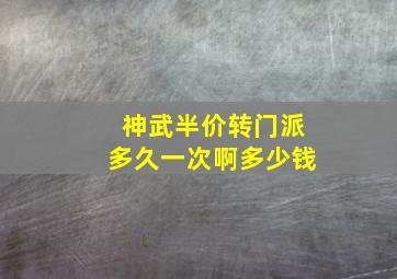 神武半价转门派多久一次啊多少钱