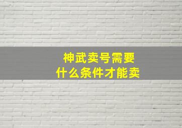 神武卖号需要什么条件才能卖