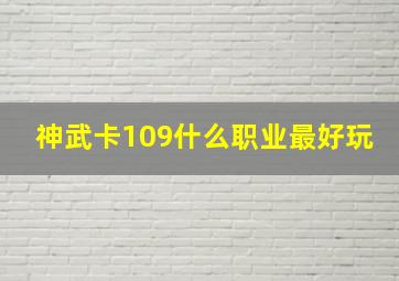 神武卡109什么职业最好玩