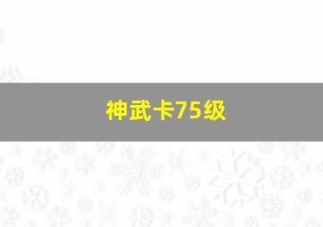 神武卡75级