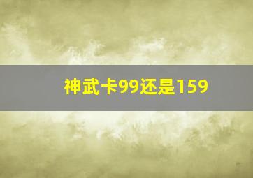 神武卡99还是159