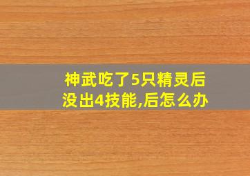 神武吃了5只精灵后没出4技能,后怎么办