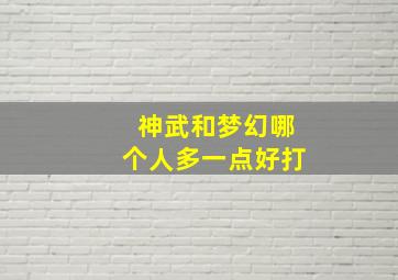 神武和梦幻哪个人多一点好打