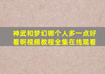 神武和梦幻哪个人多一点好看啊视频教程全集在线观看