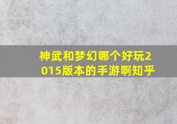 神武和梦幻哪个好玩2015版本的手游啊知乎