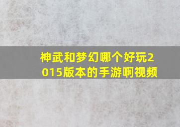 神武和梦幻哪个好玩2015版本的手游啊视频