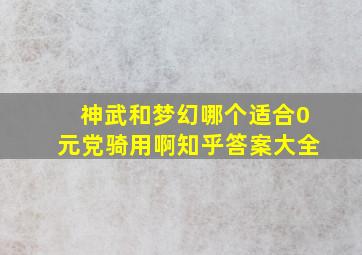 神武和梦幻哪个适合0元党骑用啊知乎答案大全