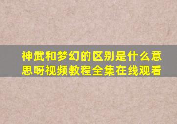 神武和梦幻的区别是什么意思呀视频教程全集在线观看