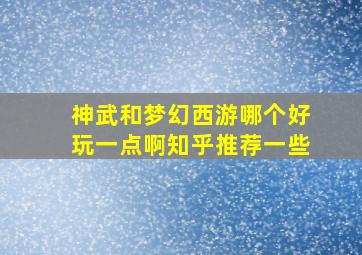 神武和梦幻西游哪个好玩一点啊知乎推荐一些