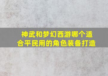 神武和梦幻西游哪个适合平民用的角色装备打造