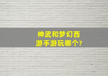 神武和梦幻西游手游玩哪个?