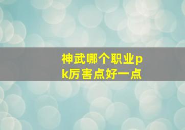 神武哪个职业pk厉害点好一点