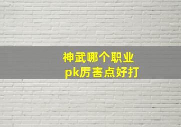 神武哪个职业pk厉害点好打