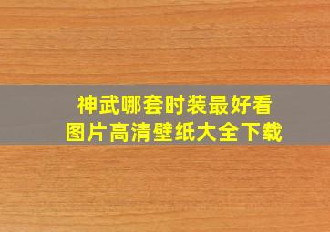 神武哪套时装最好看图片高清壁纸大全下载