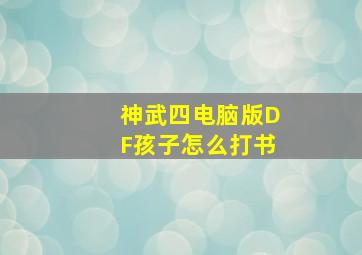 神武四电脑版DF孩子怎么打书