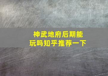 神武地府后期能玩吗知乎推荐一下