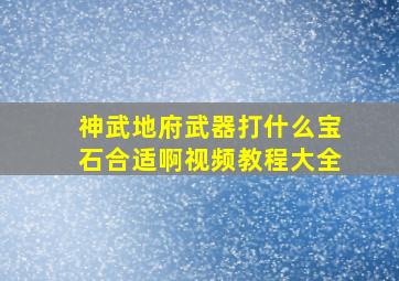 神武地府武器打什么宝石合适啊视频教程大全