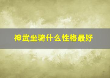 神武坐骑什么性格最好