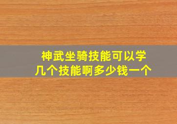 神武坐骑技能可以学几个技能啊多少钱一个