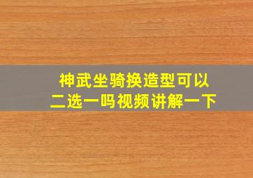 神武坐骑换造型可以二选一吗视频讲解一下