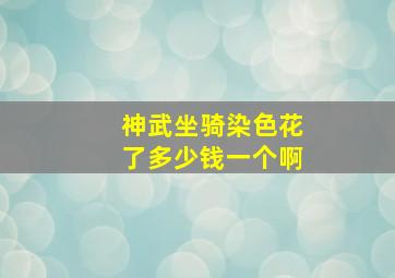 神武坐骑染色花了多少钱一个啊