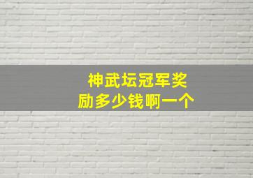 神武坛冠军奖励多少钱啊一个