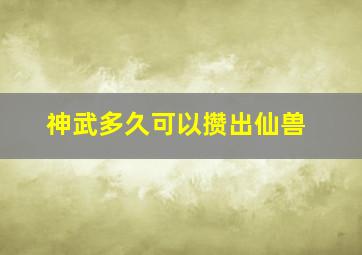 神武多久可以攒出仙兽