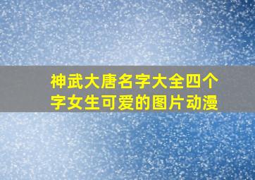 神武大唐名字大全四个字女生可爱的图片动漫