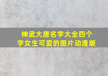 神武大唐名字大全四个字女生可爱的图片动漫版