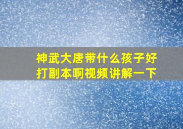 神武大唐带什么孩子好打副本啊视频讲解一下