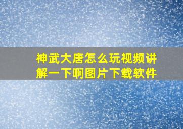 神武大唐怎么玩视频讲解一下啊图片下载软件