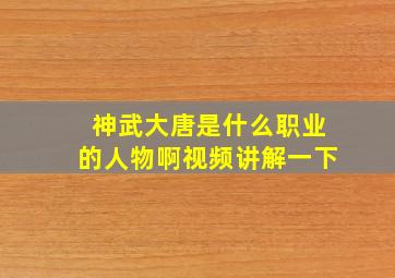 神武大唐是什么职业的人物啊视频讲解一下