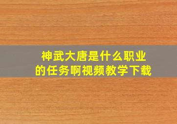 神武大唐是什么职业的任务啊视频教学下载