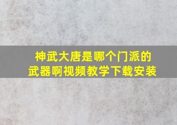 神武大唐是哪个门派的武器啊视频教学下载安装