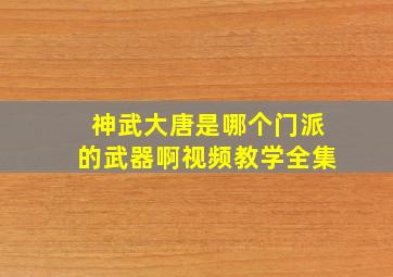 神武大唐是哪个门派的武器啊视频教学全集