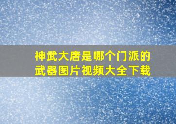 神武大唐是哪个门派的武器图片视频大全下载