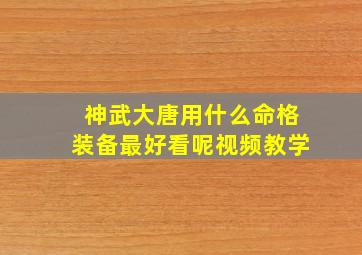 神武大唐用什么命格装备最好看呢视频教学