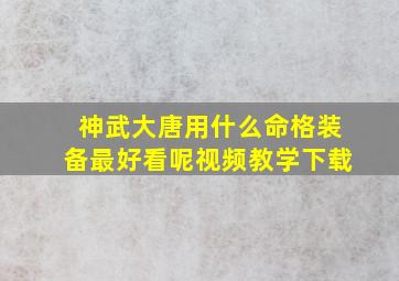 神武大唐用什么命格装备最好看呢视频教学下载