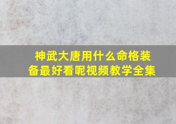 神武大唐用什么命格装备最好看呢视频教学全集