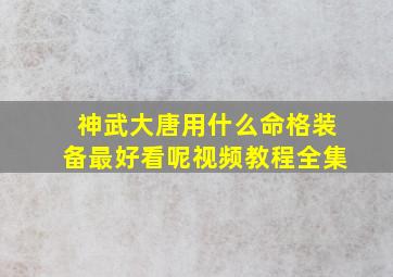 神武大唐用什么命格装备最好看呢视频教程全集