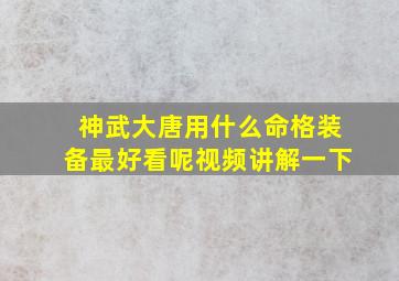 神武大唐用什么命格装备最好看呢视频讲解一下