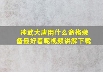 神武大唐用什么命格装备最好看呢视频讲解下载