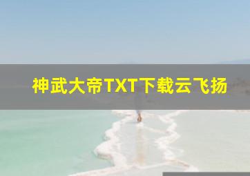 神武大帝TXT下载云飞扬