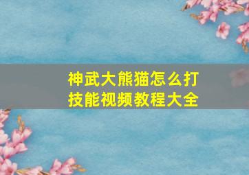 神武大熊猫怎么打技能视频教程大全